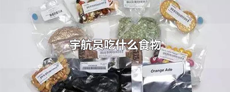 宇航员吃什么食物-最新宇航员吃什么食物整理解答