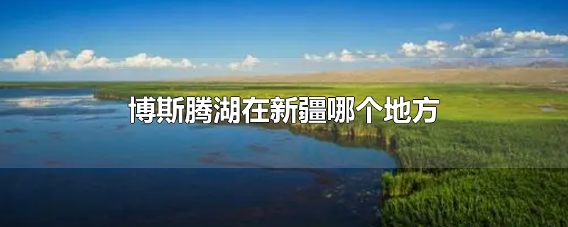 博斯腾湖在新疆哪个地方-最新博斯腾湖在新疆哪个地方整理解答