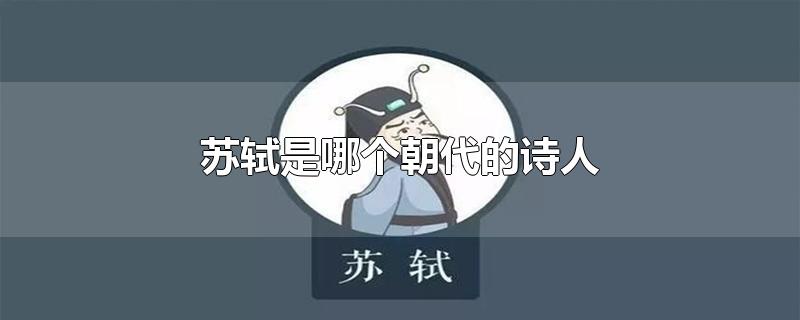 苏轼是哪个朝代的诗人-最新苏轼是哪个朝代的诗人整理解答