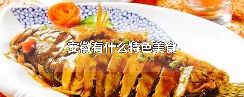 安徽有什么特色美食-最新安徽有什么特色美食整理解答