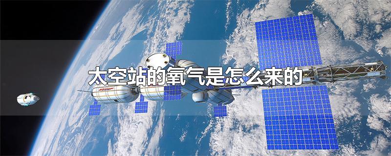 太空站的氧气是怎么来的-最新太空站的氧气是怎么来的整理解答