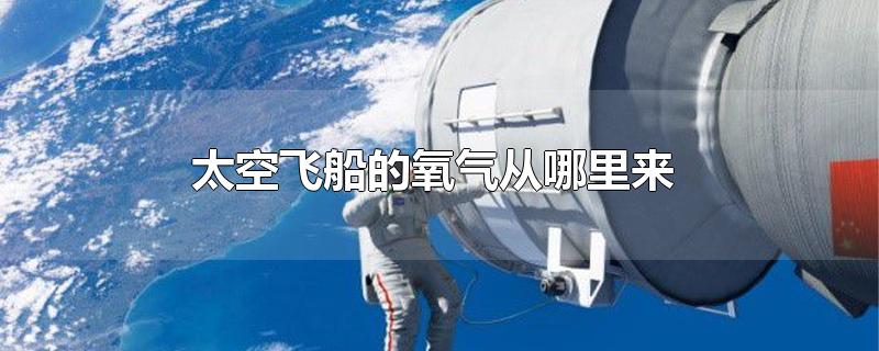 太空飞船的氧气从哪里来-最新太空飞船的氧气从哪里来整理解答