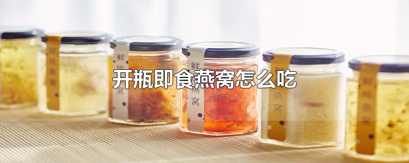 开瓶即食燕窝怎么吃