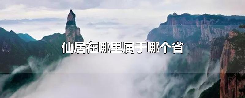 仙居在哪里属于哪个省-最新仙居在哪里属于哪个省整理解答