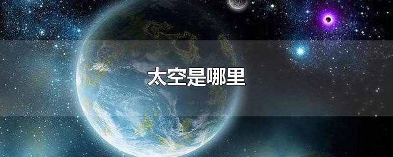 太空是哪里-最新太空是哪里整理解答