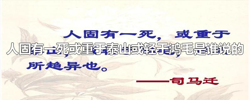 人固有一死或重于泰山或轻于鸿毛是谁说的-最新人固有一死或重于泰山或轻于鸿毛是谁说的整理解答