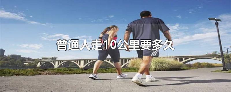 普通人走10公里要多久