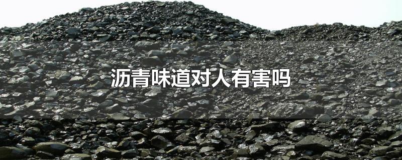 沥青味道对人有害吗