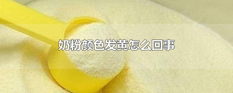 奶粉颜色发黄怎么回事-最新奶粉颜色发黄怎么回事整理解答