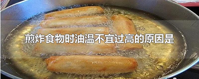 煎炸食物时油温不宜过高的原因是