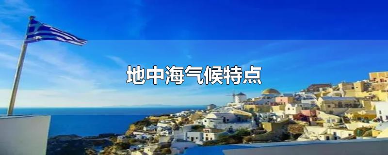 地中海气候特点-最新地中海气候特点整理解答