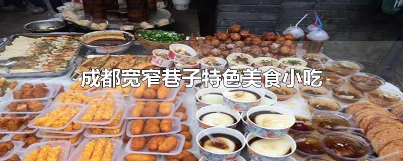 成都宽窄巷子特色美食小吃-最新成都宽窄巷子特色美食小吃整理解答