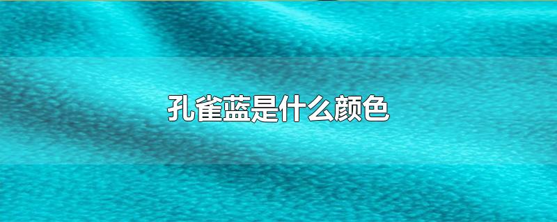 孔雀蓝是什么颜色-最新孔雀蓝是什么颜色整理解答