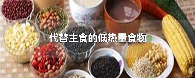 代替主食的低热量食物-最新代替主食的低热量食物整理解答