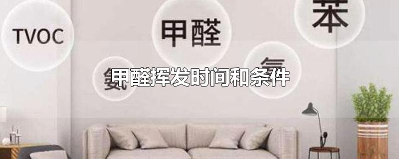 甲醛挥发时间和条件-最新甲醛挥发时间和条件整理解答