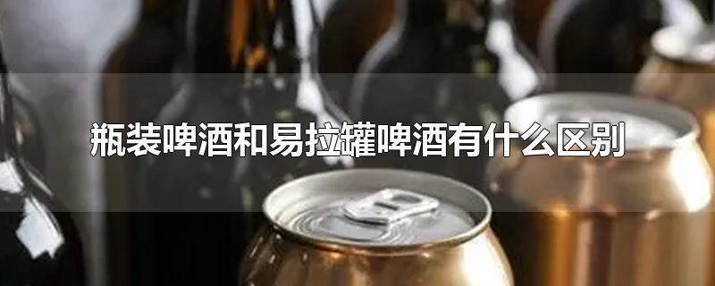 瓶装啤酒和易拉罐啤酒有什么区别