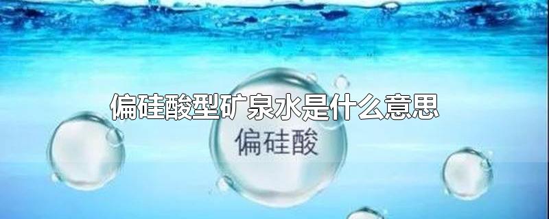 偏硅酸型矿泉水是什么意思-最新偏硅酸型矿泉水是什么意思整理解答