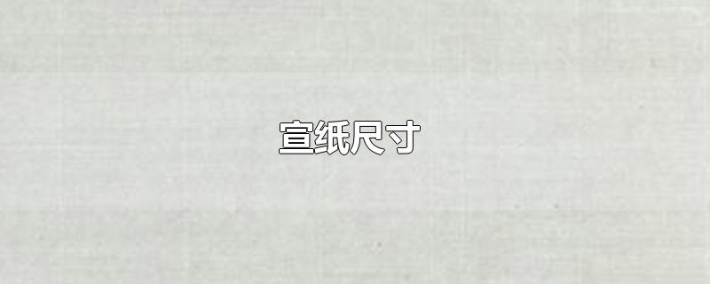 宣纸尺寸-最新宣纸尺寸整理解答