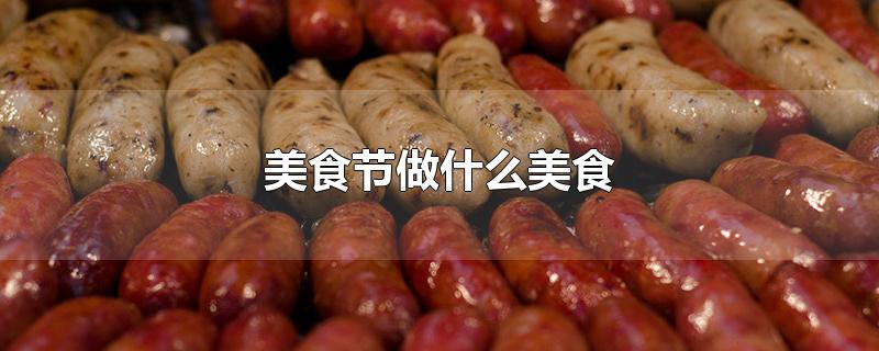 美食节做什么美食-最新美食节做什么美食整理解答