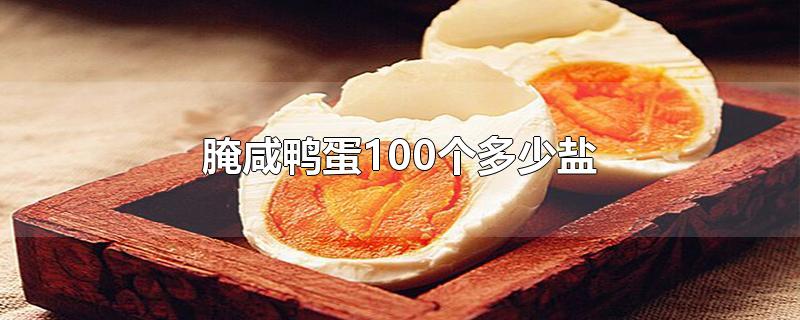 腌咸鸭蛋100个多少盐-最新腌咸鸭蛋100个多少盐整理解答