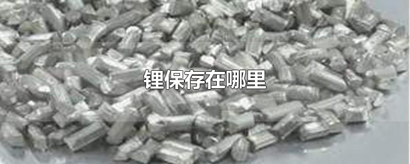 锂保存在哪里-最新锂保存在哪里整理解答