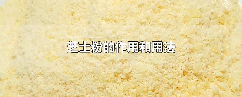 芝士粉的作用和用法-最新芝士粉的作用和用法整理解答