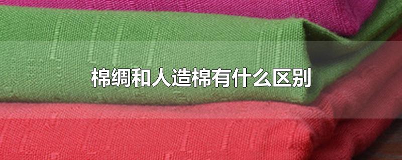 棉绸和人造棉有什么区别-最新棉绸和人造棉有什么区别整理解答