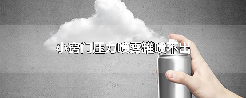 小窍门压力喷雾罐喷不出-最新小窍门压力喷雾罐喷不出整理解答