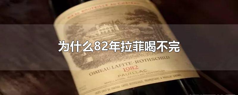 为什么82年拉菲喝不完-最新为什么82年拉菲喝不完整理解答