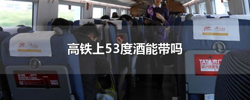 高铁上53度酒能带吗-最新高铁上53度酒能带吗整理解答