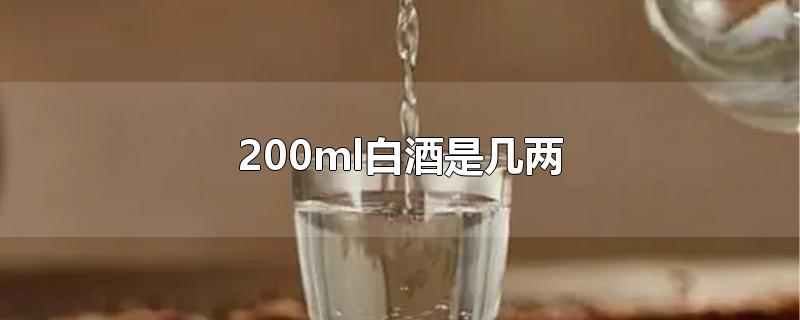 200ml白酒是几两-最新200ml白酒是几两整理解答