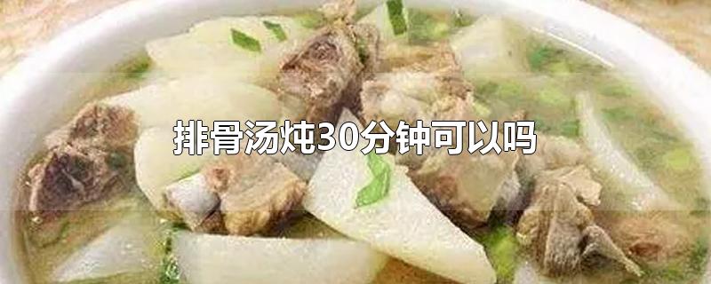 排骨汤炖30分钟可以吗