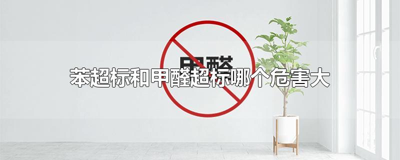 苯超标和甲醛超标哪个危害大-最新苯超标和甲醛超标哪个危害大整理解答