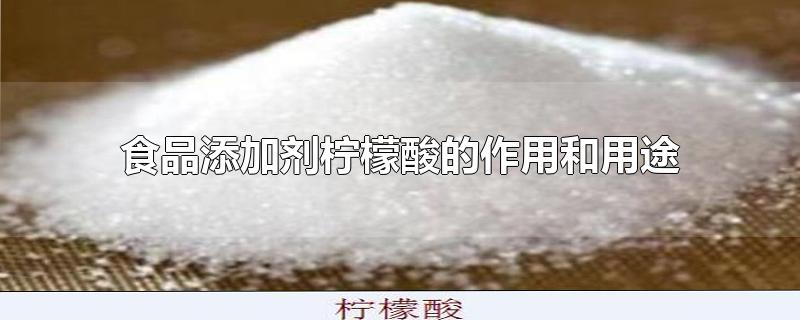 食品添加剂柠檬酸的作用和用途-最新食品添加剂柠檬酸的作用和用途整理解答