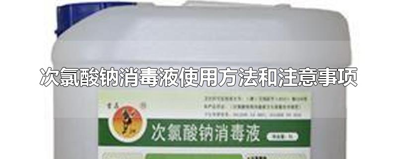 次氯酸钠消毒液使用方法和注意事项-最新次氯酸钠消毒液使用方法和注意事项整理解答