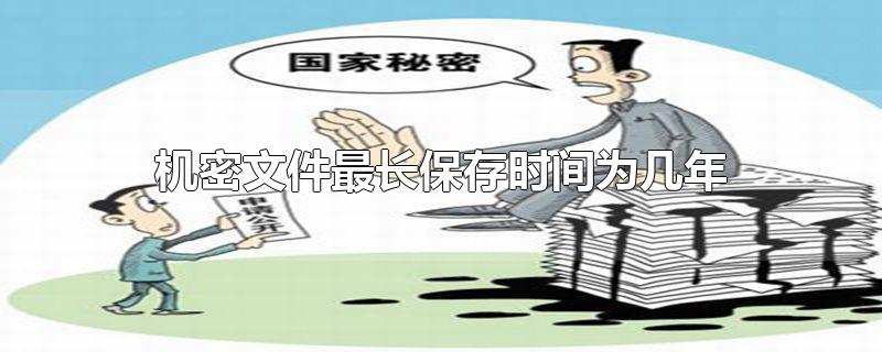 机密文件最长保存时间为几年-最新机密文件最长保存时间为几年整理解答