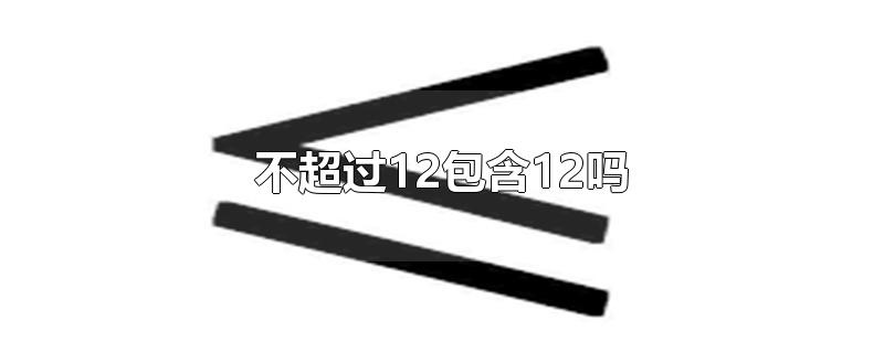 不超过12包含12吗