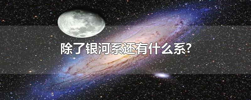 除了银河系还有什么系?