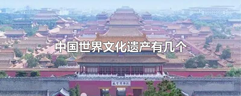 中国世界文化遗产有几个-最新中国世界文化遗产有几个整理解答