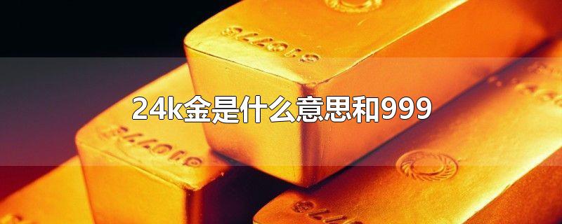 24k金是什么意思和999-最新24k金是什么意思和999整理解答