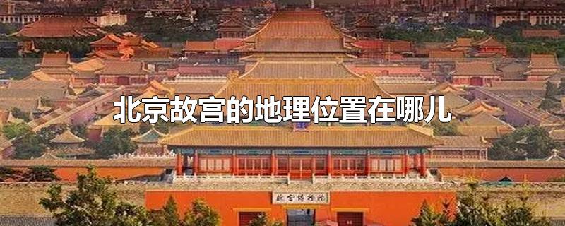 北京故宫的地理位置在哪儿