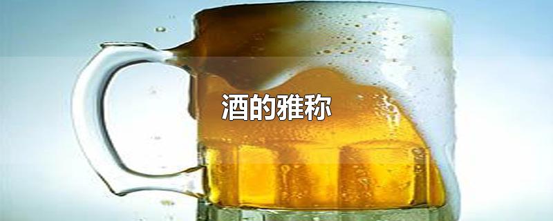 酒的雅称-最新酒的雅称整理解答