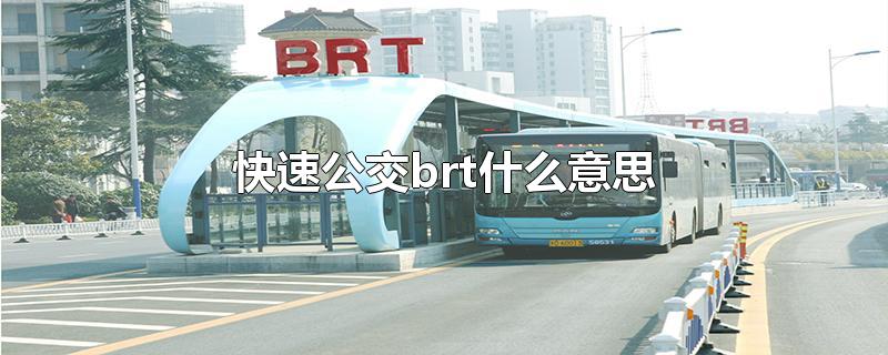 快速公交brt什么意思-最新快速公交brt什么意思整理解答