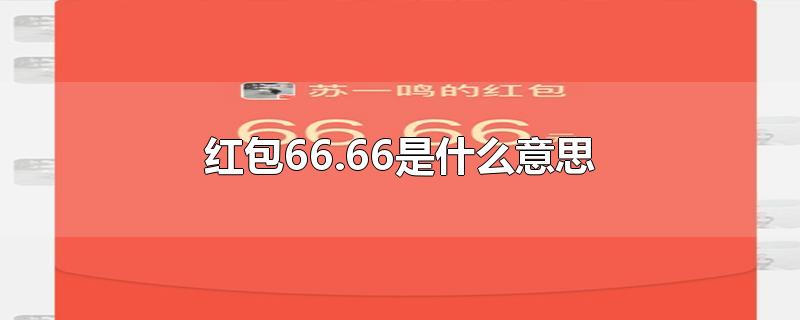 红包66.66是什么意思-最新红包66.66是什么意思整理解答