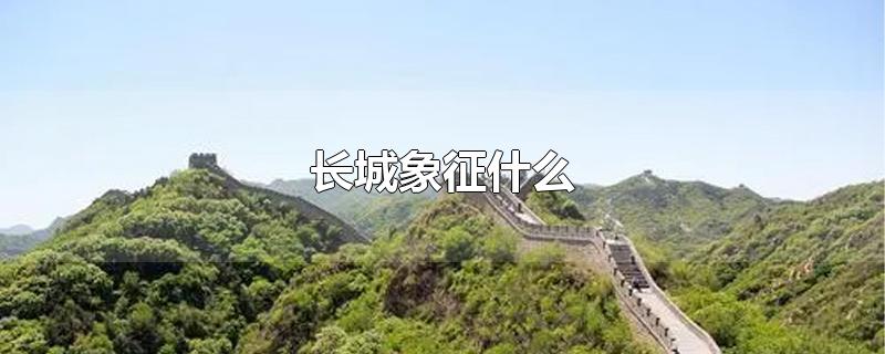 长城象征什么-最新长城象征什么整理解答