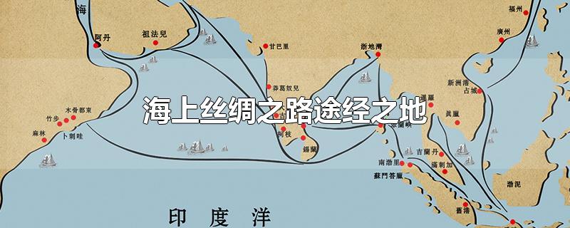 海上丝绸之路途经之地-最新海上丝绸之路途经之地整理解答