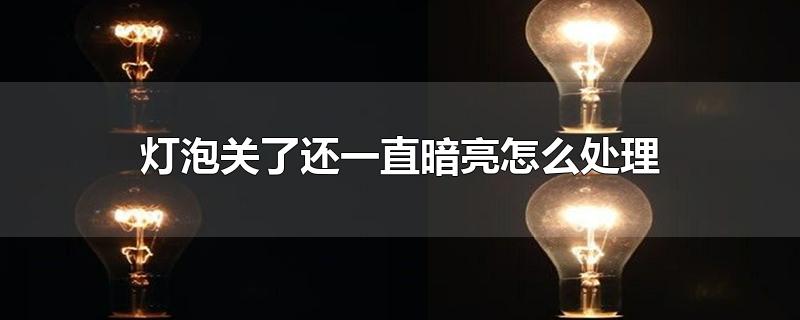 灯泡关了还一直暗亮怎么处理