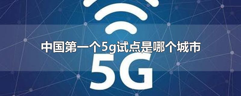 中国第一个5g试点是哪个城市