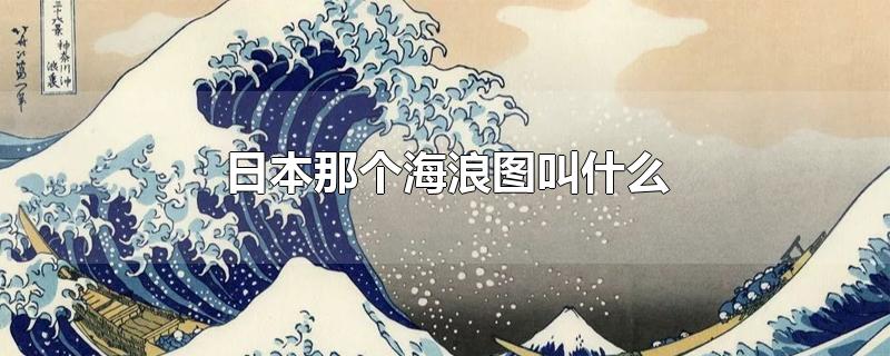 日本那个海浪图叫什么-最新日本那个海浪图叫什么整理解答