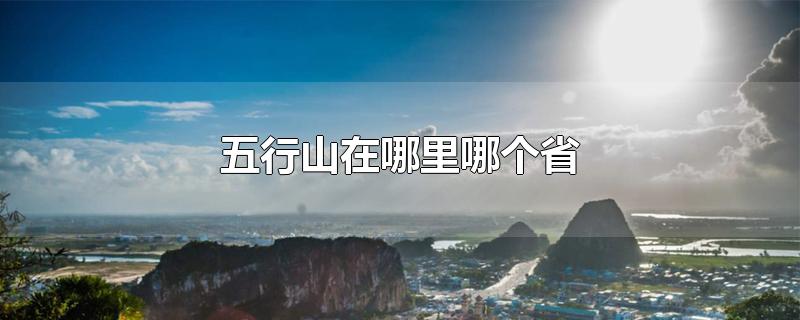 五行山在哪里哪个省-最新五行山在哪里哪个省整理解答